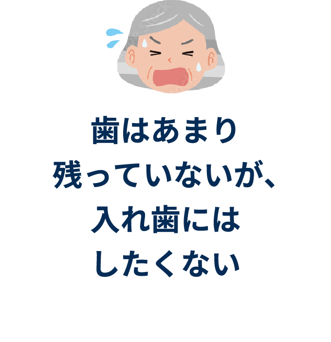 ⻭はあまり残っていないが、⼊れ⻭にはしたくない